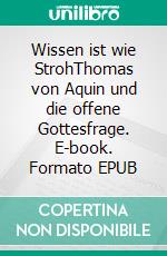 Wissen ist wie StrohThomas von Aquin und die offene Gottesfrage. E-book. Formato EPUB ebook
