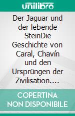 Der Jaguar und der lebende SteinDie Geschichte von Caral, Chavín und den Ursprüngen der Zivilisation. E-book. Formato EPUB ebook