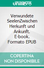 Verwundete SeelenZwischen Herkunft und Ankunft. E-book. Formato EPUB ebook