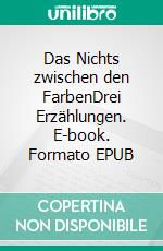 Das Nichts zwischen den FarbenDrei Erzählungen. E-book. Formato EPUB ebook