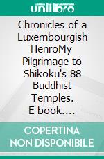 Chronicles of a Luxembourgish HenroMy Pilgrimage to Shikoku's 88 Buddhist Temples. E-book. Formato EPUB ebook