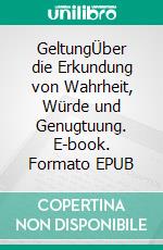 GeltungÜber die Erkundung von Wahrheit, Würde und Genugtuung. E-book. Formato EPUB ebook