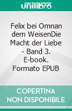 Felix bei Omnan dem WeisenDie Macht der Liebe - Band 3. E-book. Formato EPUB ebook