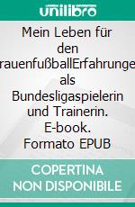 Mein Leben für den FrauenfußballErfahrungen als Bundesligaspielerin und Trainerin. E-book. Formato EPUB ebook