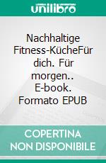 Nachhaltige Fitness-KücheFür dich. Für morgen.. E-book. Formato EPUB ebook