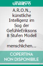 A.R.O.N., künstliche Intelligenz im Sog der GefühleEriksons 8 Stufen Modell der menschlichen Entwicklung als Theaterspiel. E-book. Formato EPUB ebook