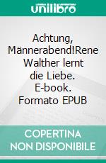 Achtung, Männerabend!Rene Walther lernt die Liebe. E-book. Formato EPUB ebook