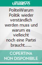 PoliteiWarum Politik wieder verständlich werden muss und warum es vielleicht noch eine Partei braucht.. E-book. Formato EPUB ebook