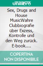 Sex, Drugs and House MusicWahre Clubbiografie über Exzess, Kontrolle und den Weg zurück. E-book. Formato EPUB ebook