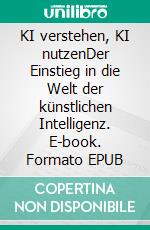 KI verstehen, KI nutzenDer Einstieg in die Welt der künstlichen Intelligenz. E-book. Formato EPUB ebook