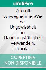 Zukunft vorwegnehmenWie wir Ungewissheit in Handlungsfähigkeit verwandeln. E-book. Formato EPUB ebook