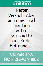Netter Versuch. Aber bin immer noch hier.Eine wahre Geschichte über Krebs, Hoffnung, Familie und den Mut, niemals aufzugeben.. E-book. Formato EPUB ebook