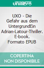 UXO - Die Gefahr aus dem UntergrundEin Adrian-Latour-Thriller. E-book. Formato EPUB ebook