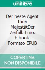 Der beste Agent Ihrer MajestätDer Zerfall: Euro. E-book. Formato EPUB ebook