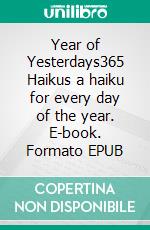 Year of Yesterdays365 Haikus a haiku for every day of the year. E-book. Formato EPUB ebook