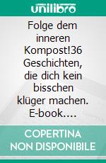 Folge dem inneren Kompost!36 Geschichten, die dich kein bisschen klüger machen. E-book. Formato EPUB ebook