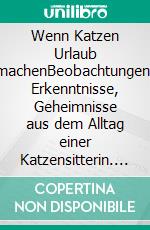 Wenn Katzen Urlaub machenBeobachtungen, Erkenntnisse, Geheimnisse aus dem Alltag einer Katzensitterin. E-book. Formato EPUB ebook