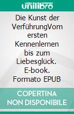 Die Kunst der VerführungVom ersten Kennenlernen bis zum Liebesglück. E-book. Formato EPUB ebook