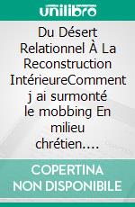 Du Désert Relationnel À La Reconstruction IntérieureComment j ai surmonté le mobbing En milieu chrétien. E-book. Formato EPUB ebook