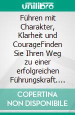 Führen mit Charakter, Klarheit und CourageFinden Sie Ihren Weg zu einer erfolgreichen Führungskraft. E-book. Formato EPUB ebook