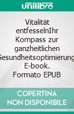 Vitalität entfesselnIhr Kompass zur ganzheitlichen Gesundheitsoptimierung. E-book. Formato EPUB ebook