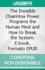 The Invisible ChainHow Power Programs the Human Mind and How to Break the System. E-book. Formato EPUB ebook