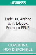 Ende 30, Anfang Ich!. E-book. Formato EPUB ebook