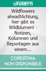 Wildflowers ahead!Achtung, hier gibt es Wildblumen! - Notizen, Kolumnen und Reportagen aus einem Naturgarten. E-book. Formato EPUB ebook