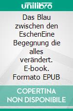 Das Blau zwischen den EschenEine Begegnung die alles verändert. E-book. Formato EPUB ebook