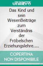 Das Kind und sein WesenBeiträge zum Verständnis der Fröbelschen Erziehungslehre. E-book. Formato EPUB ebook