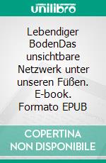 Lebendiger BodenDas unsichtbare Netzwerk unter unseren Füßen. E-book. Formato EPUB ebook
