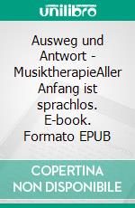 Ausweg und Antwort - MusiktherapieAller Anfang ist sprachlos. E-book. Formato EPUB ebook