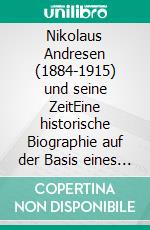 Nikolaus Andresen (1884-1915) und seine ZeitEine historische Biographie auf der Basis eines Typoskripts von Theodor Andresen. E-book. Formato EPUB ebook