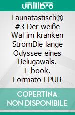 Faunatastisch® #3 Der weiße Wal im kranken StromDie lange Odyssee eines Belugawals. E-book. Formato EPUB ebook