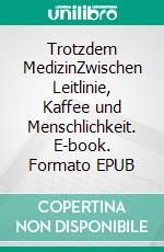 Trotzdem MedizinZwischen Leitlinie, Kaffee und Menschlichkeit. E-book. Formato EPUB ebook