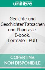 Gedichte und GeschichtenTatsachen und Phantasie. E-book. Formato EPUB ebook