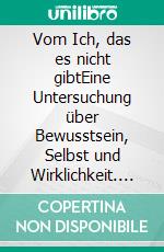 Vom Ich, das es nicht gibtEine Untersuchung über Bewusstsein, Selbst und Wirklichkeit. E-book. Formato EPUB ebook