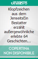 Klopfzeichen aus dem JenseitsEin Bestatter erzählt außergewöhnliche erlebte 64 Geschichten aus dem Bestattungswesen. E-book. Formato EPUB ebook