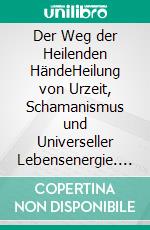 Der Weg der Heilenden HändeHeilung von Urzeit, Schamanismus und Universeller Lebensenergie. E-book. Formato EPUB ebook