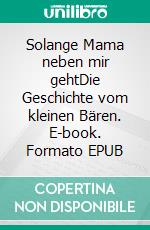 Solange Mama neben mir gehtDie Geschichte vom kleinen Bären. E-book. Formato EPUB ebook