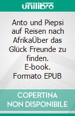 Anto und Piepsi auf Reisen nach AfrikaÜber das Glück Freunde zu finden. E-book. Formato EPUB ebook