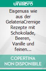 Eisgenuss wie aus der GelateriaCremige Rezepte mit Schokolade, Beeren, Vanille und feinen Sommeraromen. E-book. Formato EPUB ebook
