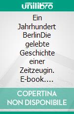 Ein Jahrhundert BerlinDie gelebte Geschichte einer Zeitzeugin. E-book. Formato EPUB ebook
