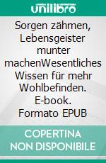 Sorgen zähmen, Lebensgeister munter machenWesentliches Wissen für mehr Wohlbefinden. E-book. Formato EPUB ebook