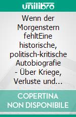 Wenn der Morgenstern fehltEine historische, politisch-kritische Autobiografie - Über Kriege, Verluste und Neubeginn. E-book. Formato EPUB ebook