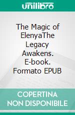 The Magic of ElenyaThe Legacy Awakens. E-book. Formato EPUB ebook