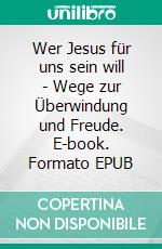 Wer Jesus für uns sein will - Wege zur Überwindung und Freude. E-book. Formato EPUB ebook