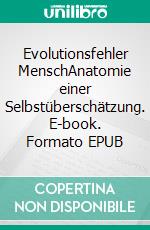 Evolutionsfehler MenschAnatomie einer Selbstüberschätzung. E-book. Formato EPUB ebook