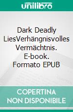 Dark Deadly LiesVerhängnisvolles Vermächtnis. E-book. Formato EPUB ebook