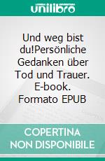 Und weg bist du!Persönliche Gedanken über Tod und Trauer. E-book. Formato EPUB ebook